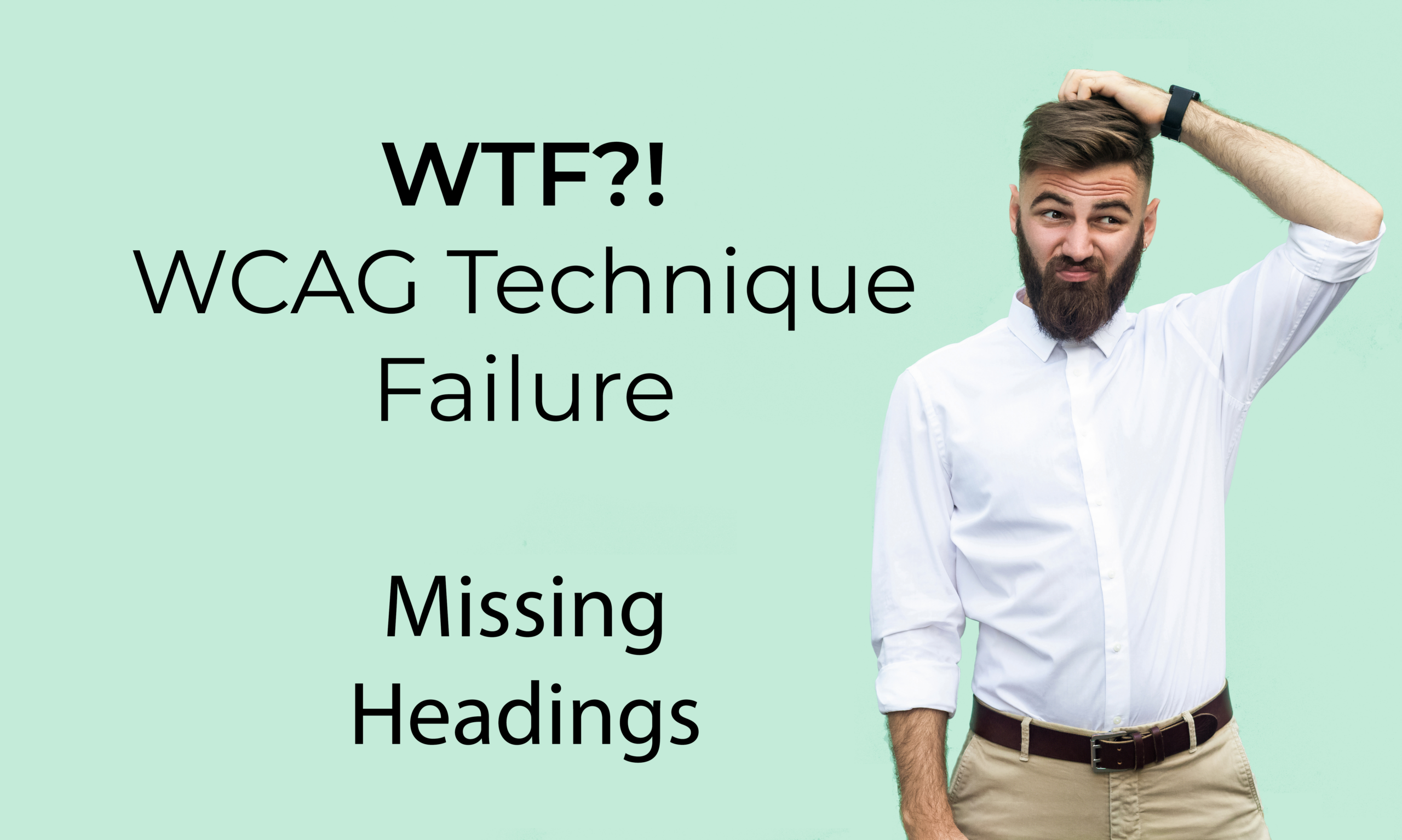 Man scratching his head next to the words WTF WCAG Technique Failure Missing Headings